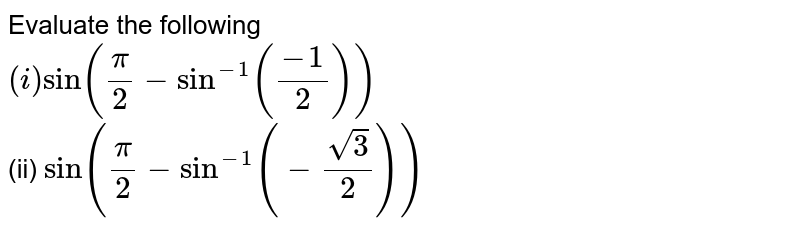 Evaluate the following <br> `(i) sin ( pi/2 - sin^(-1) ( (-1)/2))` <br> (ii) ` sin(pi/2 - sin^(-1)(- sqrt3/2))`