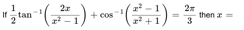 If  `1/2tan^(- 1)((2x)/(x^2-1))+cos^(- 1)((x^2-1)/(x^2+1))=(2pi)/3`  then  `x=`