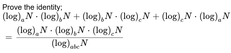 Prove the identity; `(log)_a N* (log)_b N+(log)_b N * (log)_c N+(log)_c N * (log)_a N=((log)_a N*(log)_b N*(log)_c N)/((log)_(a b c)N)`