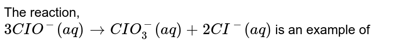 The reaction 3ClO^(ө)(aq)rarrClO_(3)(aq)+2Cl^(ө)(aq) is an example of