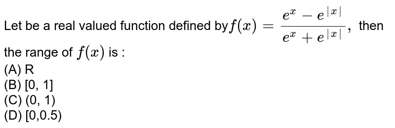Let be a real valued function defined by` f(x) =(e^x-e^(|x|))/(e^x+e^|x|), ` then the range of `f(x)` is :<br> (A) R <br> (B) [0, 1] <br> (C) (0, 1) <br>
(D) [0,0.5)