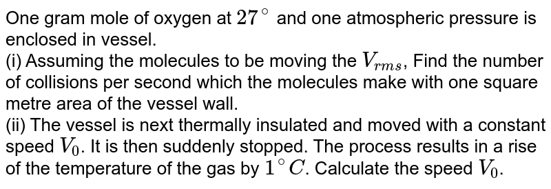One Gram Mole Of Nitrogen At 27 C And 1 Atm Pressure Is Contained In A Vessel And The Molecules Are Moving With Their Speed The Number Of Collisions Per Second Which The One Gram Mole Of Nitrogen At 27 C And 1 Atm Pressure Is Contained In A Vessel And The Molecules Are Moving With Their Speed The Number Of Collisions Per Second Which The