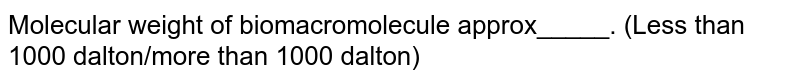 Molecular weight of biomacromolecule approx_____. (Less than 1000 dalton/more than 1000 dalton)