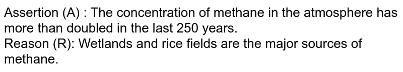 Assertion (A) : The concentration of methane in the atmosphere has more than doubled in the last 250 years. Reason (R): Wetlands and rice fields are the major sources of methane.