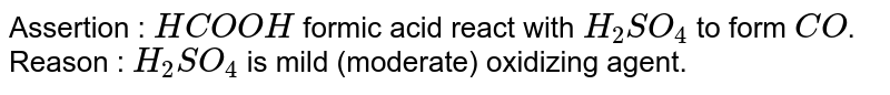 Assertion : `HCOOH`  formic acid  react with `H_(2)SO_(4)` to form `CO`. <br> Reason : `H_(2)SO_(4)` is mild (moderate) oxidizing agent.