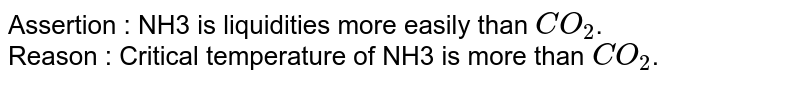 Assertion : NH3 is liquidities more easily than CO_(2) . Reason : Critical temperature of NH3 is more than CO_(2) .