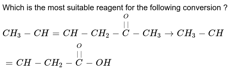  Which is the most suitable reagent for the following conversion ? <br> `CH_(3)-CH=CH-CH_(2)-overset(O)overset(||)C-CH_(3)toCH_(3)-CH=CH-CH_(2)-overset(O)overset(||)C-OH`