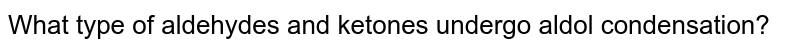 What type of aldehydes and ketones undergo aldol condensation?