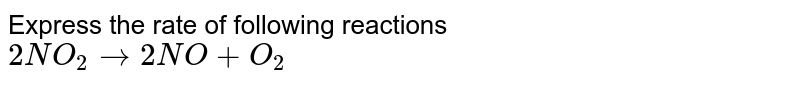 Express the rate of following reactions 2NO_2 to 2NO +O_2