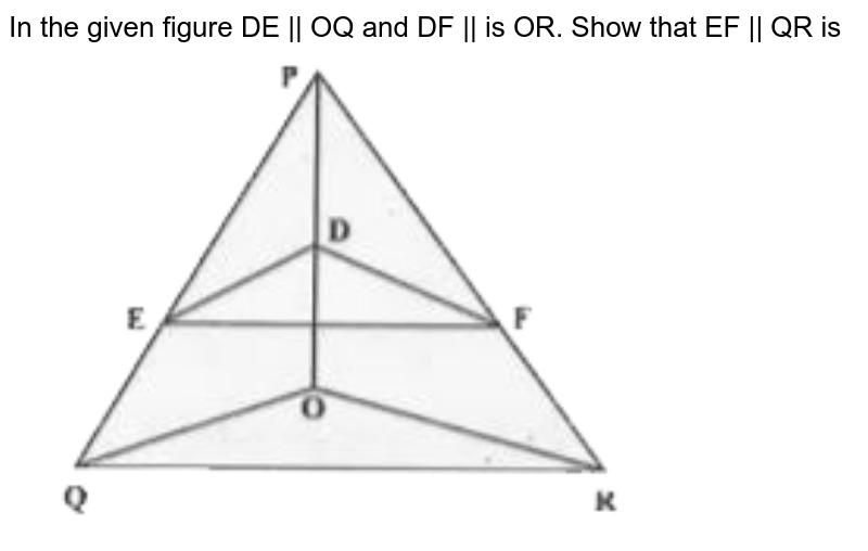 In the given figure DE || OQ and DF || is OR. Show that EF || QR is