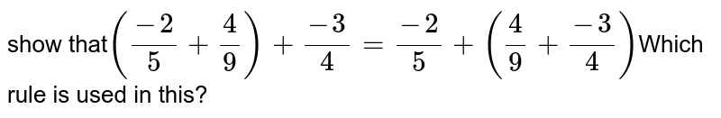 show that ((-2)/(5) + (4)/(9)) + (-3)/(4)= (-2)/(5) + ((4)/(9)+ (-3)/(4)) Which rule is used in this?