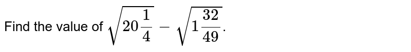 Find the value of `sqrt(20 1/4)-sqrt(1 32/49)`.