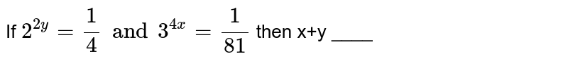If `2^(2y)=(1)/(4) and 3^(4x)=(1)/(81)` then x+y ____