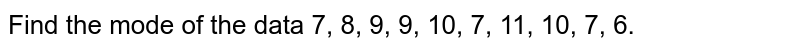 Find the mode of the data 7, 8, 9, 9, 10, 7, 11, 10, 7, 6.