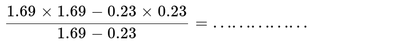 (1.69xx1.69-0.23xx0.23)/(1.69-0.23) ="……………"