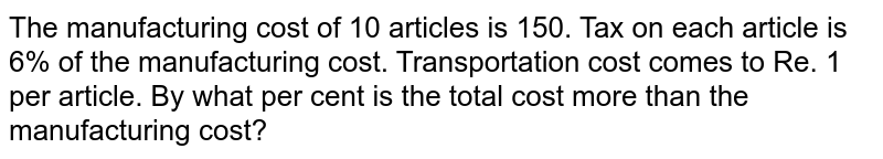 The manufacturing cost of 10 articles is 150. Tax on each article is 6% of the manufacturing cost. Transportation cost comes to Re. 1 per article. By what per cent is the total cost more than the manufacturing cost?