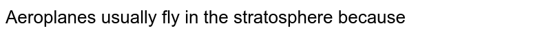 Aeroplanes usually fly in the stratosphere because