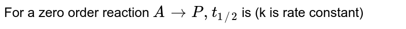 For a zero order reaction A rarr P, t_(1//2) is (k is rate constant)