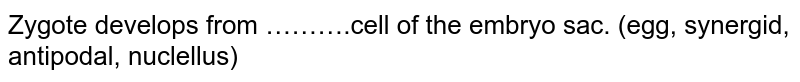 Zygote develops from ……….cell of the embryo sac. (egg, synergid, antipodal, nuclellus)