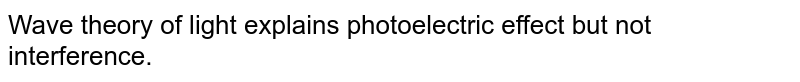 Wave theory of light explains photoelectric effect but not interference.