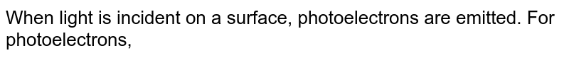 When light is incident on a surface, photoelectrons are emitted. For photoelectrons,