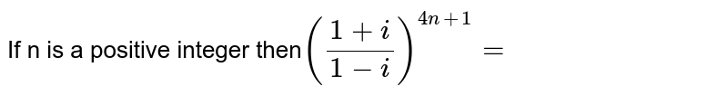If n is a positive integer then` (frac{1+i}{1-i})^(4n+1) =      `  