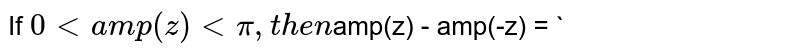 If 0 lt amp(z) lt pi , then amp(z) - amp(-z) =