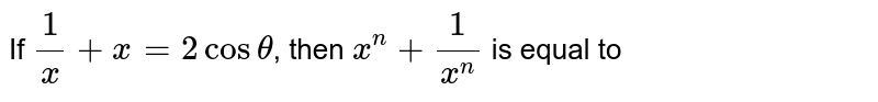 If `frac{1}{x}+x = 2costheta`, then `x^n+frac{1}{x^n}` is equal to
