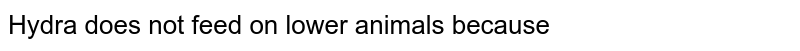 Hydra does not feed on lower animals because