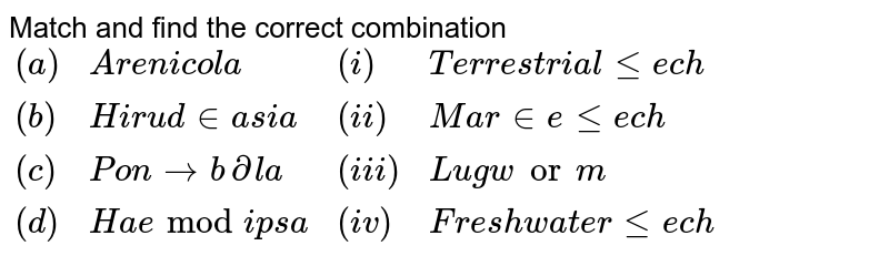 Match and find the correct combination {:((a),"Arenicola",(i),"Terrestrial leech"),((b), "Hirudinasia",(ii),"Marine leech"),((c),"Pontobdella",(iii),"Lug worm"),((d),"Haemodipsa",(iv),"Fresh water leech"):}