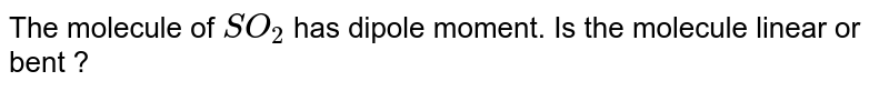 The molecule of SO_(2) has dipole moment. Is the molecule linear or bent ?