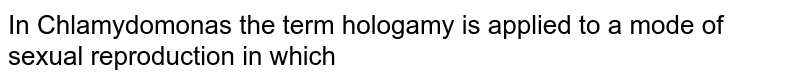 In Chlamydomonas the term hologamy is applied to a mode of sexual reproduction in which