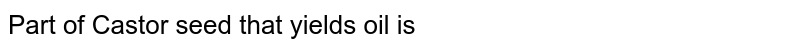 Part of Castor seed that yields oil is (a) Caruncle (b) Endsoperm (c) Nucellus (d) Cotyledon