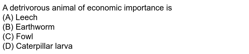 A detrivorous animal of economic importance is (A) Leech (B) Earthworm (C) Fowl (D) Caterpillar larva