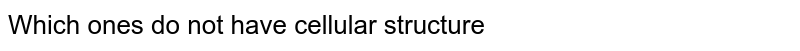 Which ones do not have cellular structure