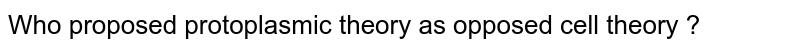 Who proposed protoplasmic theory as opposed cell theory ?