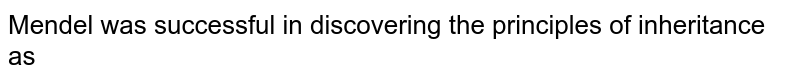 Mendel was successful in discovering the principles of inheritance as