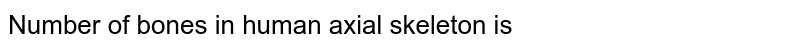 Number of bones in human axial skeleton is