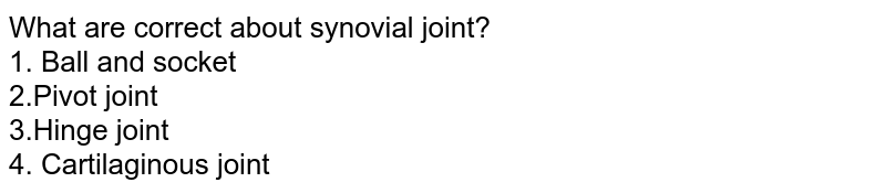 What are correct about synovial joint? 1. Ball and socket 2.Pivot joint 3.Hinge joint 4. Cartilaginous joint