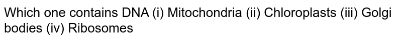 Which one contains DNA (i) Mitochondria (ii) Chloroplasts (iii) Golgi bodies (iv) Ribosomes