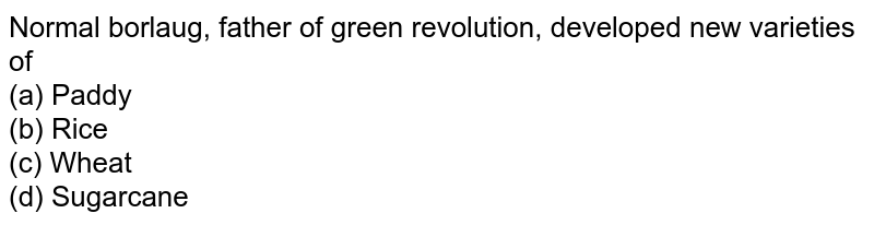 Normal borlaug, father of green revolution, developed new varieties of (a) Paddy (b) Rice (c) Wheat (d) Sugarcane