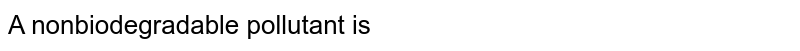 A nonbiodegradable pollutant is