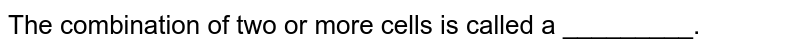 The combination of two or more cells is called a _________.