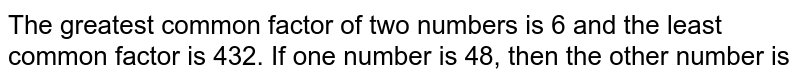 The greatest common factor of two numbers is 6 and the least common factor is 432. If one number is 48, then the other number is
