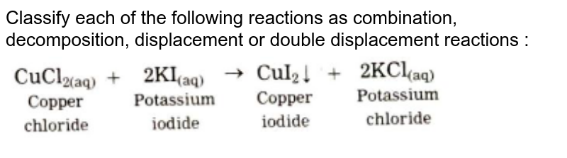 Classify each of the following reactions as combination, decomposition, displacement or double displacement reactions : <br><img src="https://doubtnut-static.s.llnwi.net/static/physics_images/NAV_SCT_X_P01_C03_E08_004_Q01.png" width="80%">