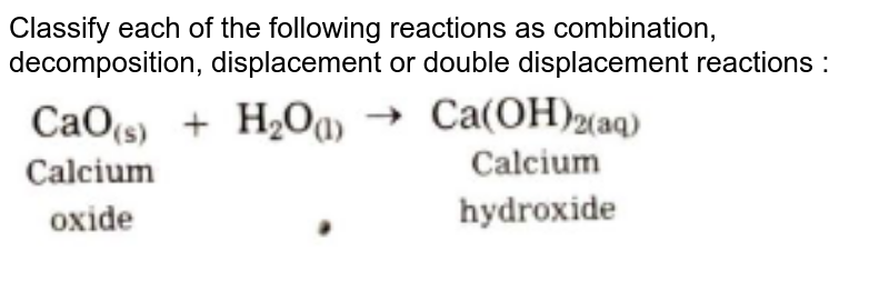 Classify each of the following reactions as combination, decomposition, displacement or double displacement reactions : <br><img src="https://doubtnut-static.s.llnwi.net/static/physics_images/NAV_SCT_X_P01_C03_E08_005_Q01.png" width="80%">