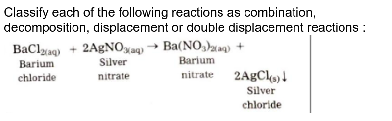 Classify each of the following reactions as combination, decomposition, displacement or double displacement reactions : <br><img src="https://doubtnut-static.s.llnwi.net/static/physics_images/NAV_SCT_X_P01_C03_E08_006_Q01.png" width="80%">