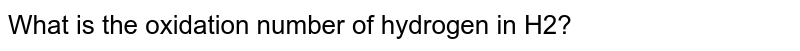What is the oxidation number of hydrogen in H2?