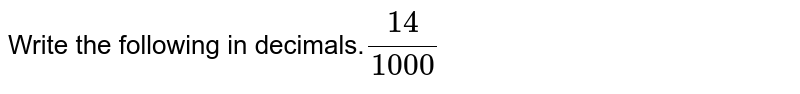 Write the following in decimals. 14/1000