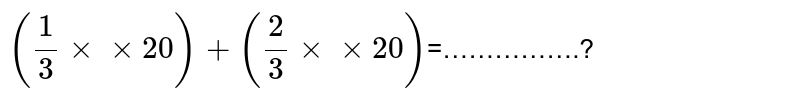 (1/3××20)+(2/3××20) =…………….?